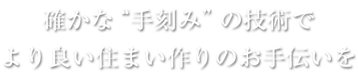 確かな“手刻み”の技術で、より良い住まい作りのお手伝いを。